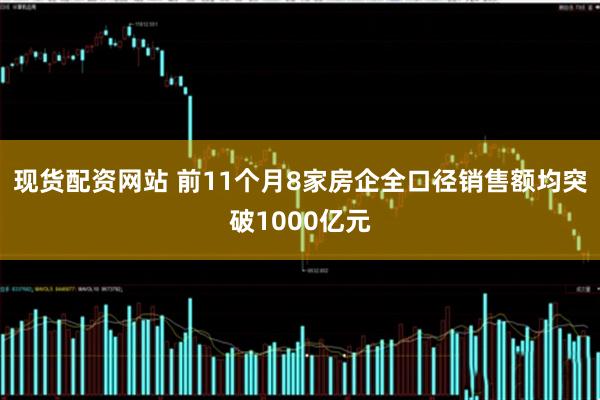 现货配资网站 前11个月8家房企全口径销售额均突破1000亿元