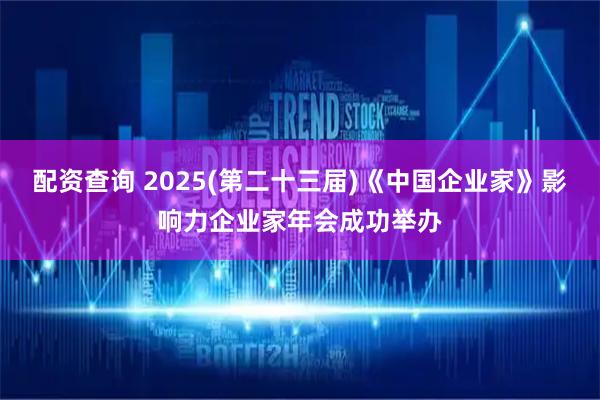 配资查询 2025(第二十三届)《中国企业家》影响力企业家年会成功举办