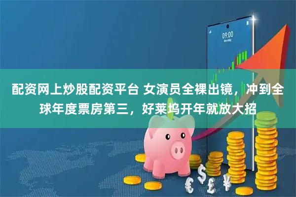 配资网上炒股配资平台 女演员全裸出镜，冲到全球年度票房第三，好莱坞开年就放大招