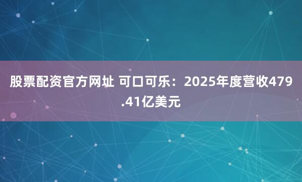 股票配资官方网址 可口可乐：2025年度营收479.41亿美元