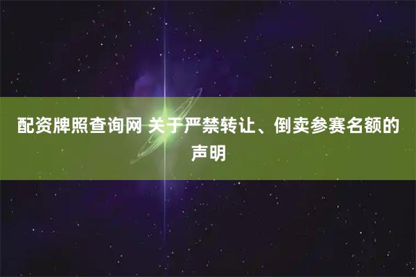 配资牌照查询网 关于严禁转让、倒卖参赛名额的声明