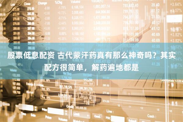 股票低息配资 古代蒙汗药真有那么神奇吗？其实配方很简单，解药遍地都是