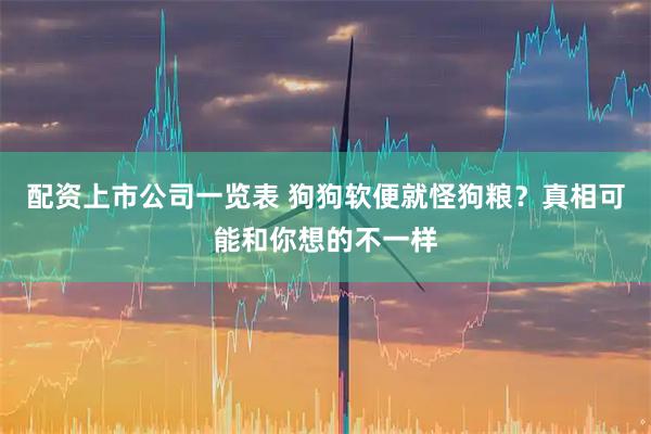 配资上市公司一览表 狗狗软便就怪狗粮？真相可能和你想的不一样