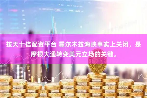 按天十倍配资平台 霍尔木兹海峡事实上关闭，是摩根大通转变美元立场的关键。