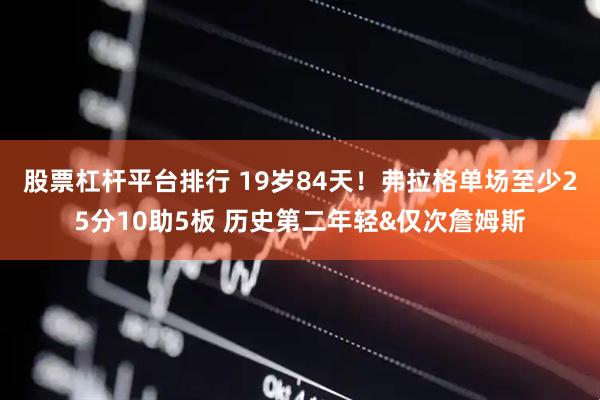 股票杠杆平台排行 19岁84天！弗拉格单场至少25分10助5板 历史第二年轻&仅次詹姆斯
