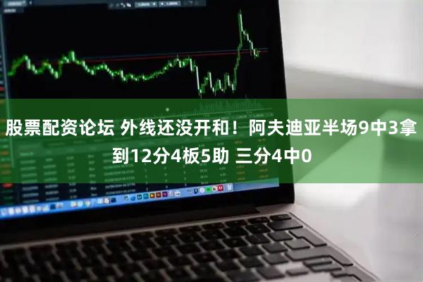 股票配资论坛 外线还没开和！阿夫迪亚半场9中3拿到12分4板5助 三分4中0