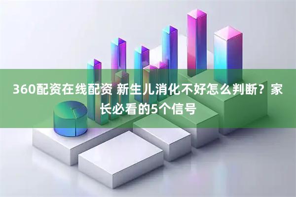 360配资在线配资 新生儿消化不好怎么判断？家长必看的5个信号